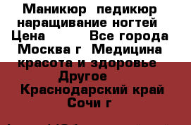 Маникюр, педикюр, наращивание ногтей › Цена ­ 350 - Все города, Москва г. Медицина, красота и здоровье » Другое   . Краснодарский край,Сочи г.